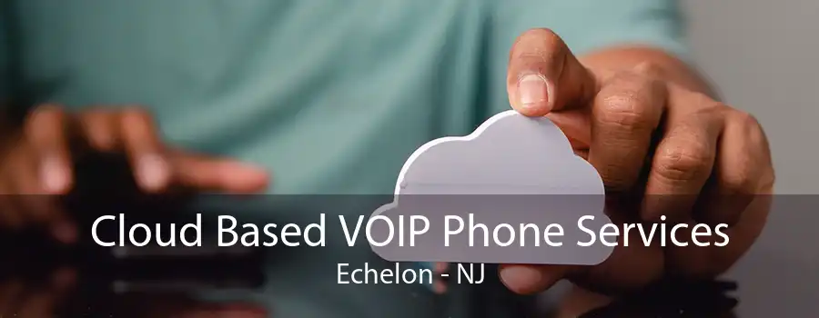 Cloud Based VOIP Phone Services Echelon - NJ