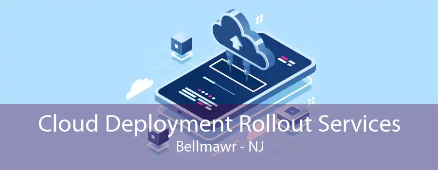 Cloud Deployment Rollout Services Bellmawr - NJ