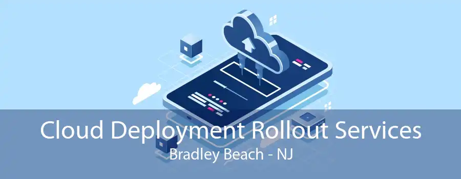 Cloud Deployment Rollout Services Bradley Beach - NJ