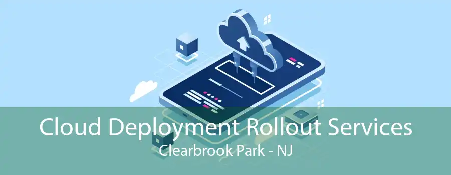 Cloud Deployment Rollout Services Clearbrook Park - NJ