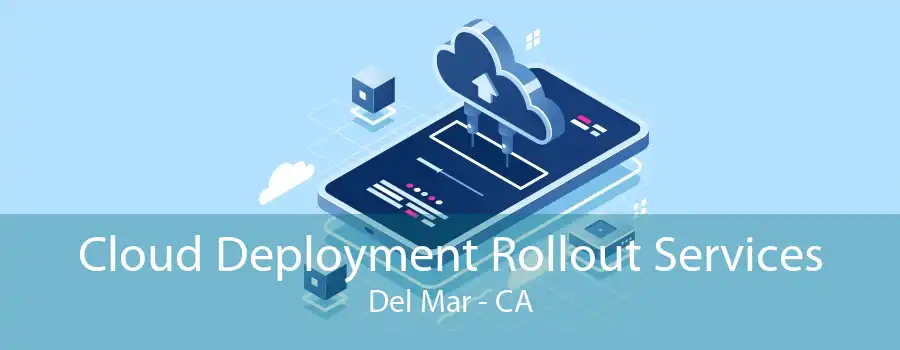 Cloud Deployment Rollout Services Del Mar - CA