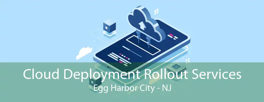 Cloud Deployment Rollout Services Egg Harbor City - NJ