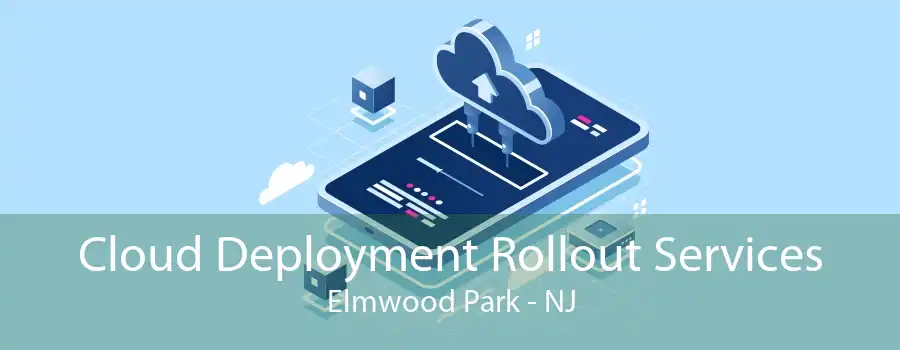 Cloud Deployment Rollout Services Elmwood Park - NJ