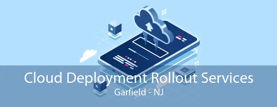 Cloud Deployment Rollout Services Garfield - NJ