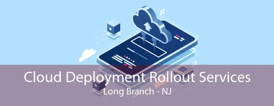 Cloud Deployment Rollout Services Long Branch - NJ