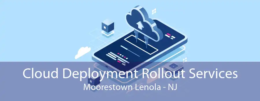 Cloud Deployment Rollout Services Moorestown Lenola - NJ