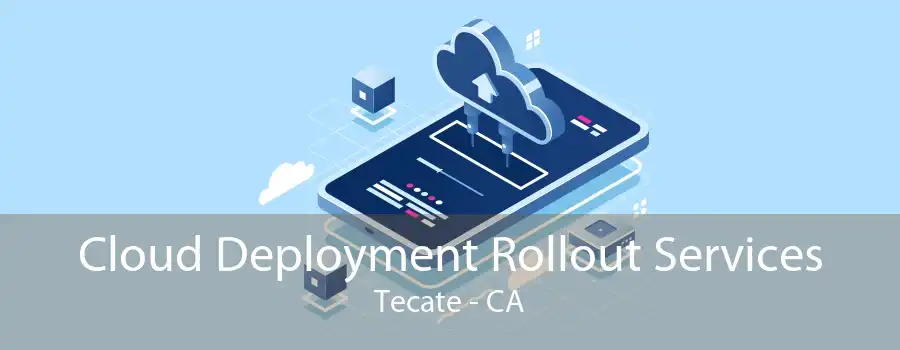 Cloud Deployment Rollout Services Tecate - CA