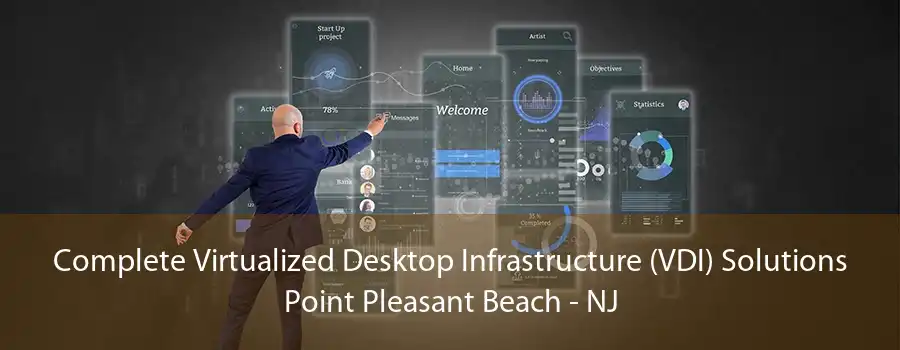 Complete Virtualized Desktop Infrastructure (VDI) Solutions Point Pleasant Beach - NJ