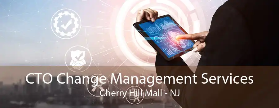 CTO Change Management Services Cherry Hill Mall - NJ