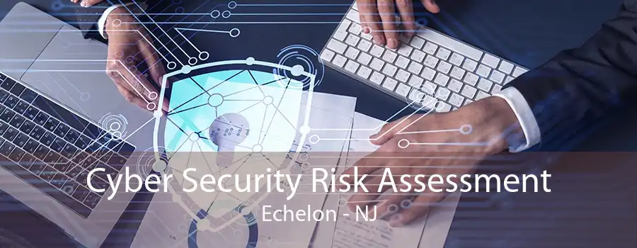 Cyber Security Risk Assessment Echelon - NJ