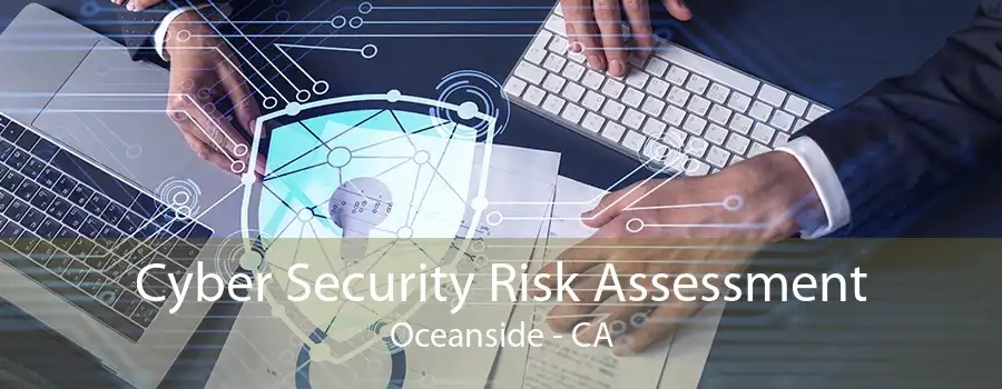 Cyber Security Risk Assessment Oceanside - CA