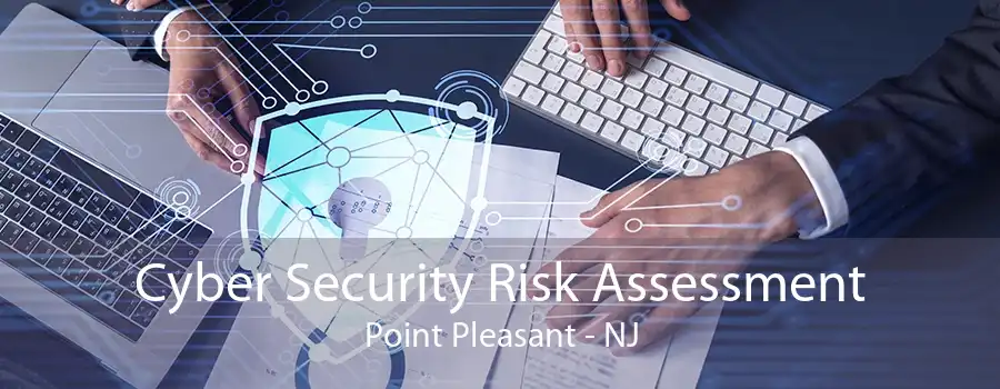 Cyber Security Risk Assessment Point Pleasant - NJ