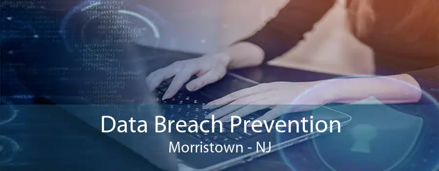 Data Breach Prevention Morristown - NJ