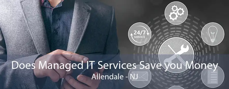 Does Managed IT Services Save you Money Allendale - NJ