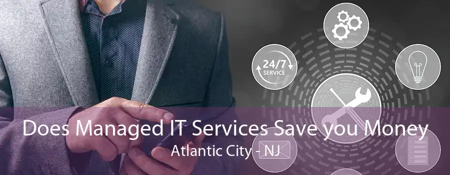 Does Managed IT Services Save you Money Atlantic City - NJ