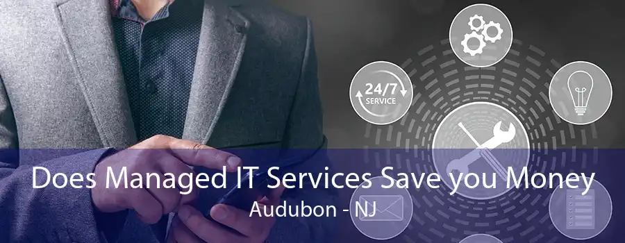 Does Managed IT Services Save you Money Audubon - NJ