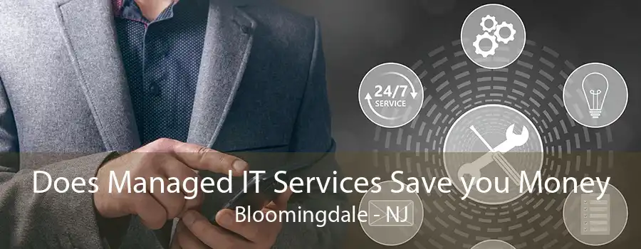 Does Managed IT Services Save you Money Bloomingdale - NJ