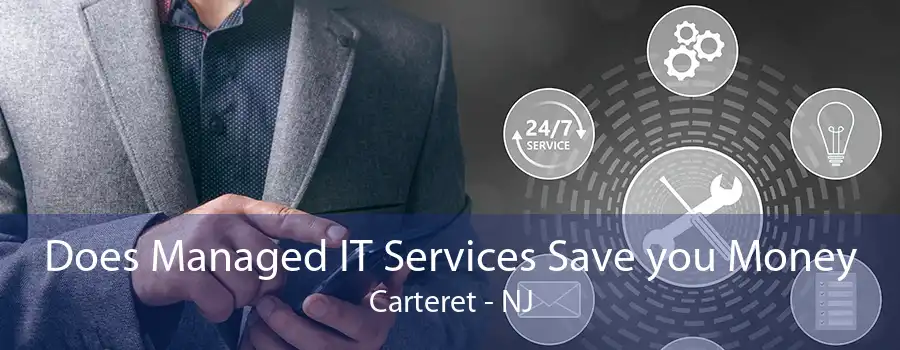 Does Managed IT Services Save you Money Carteret - NJ