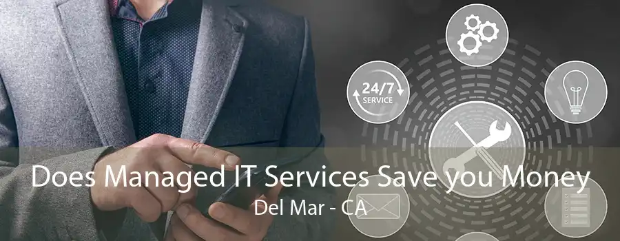 Does Managed IT Services Save you Money Del Mar - CA