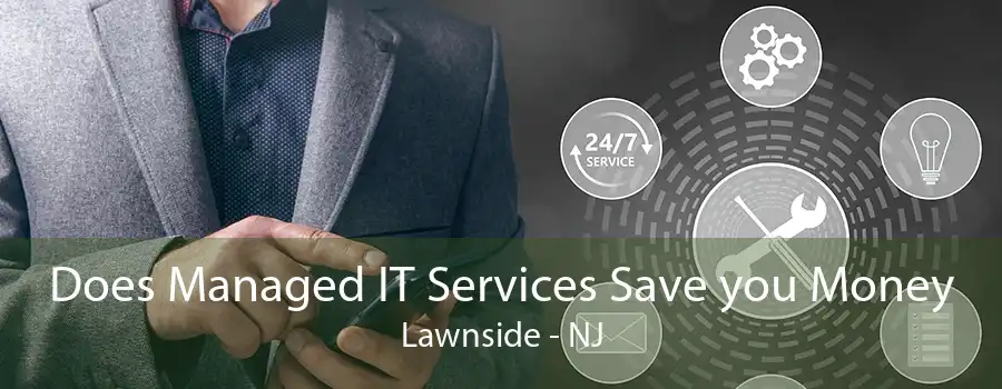 Does Managed IT Services Save you Money Lawnside - NJ