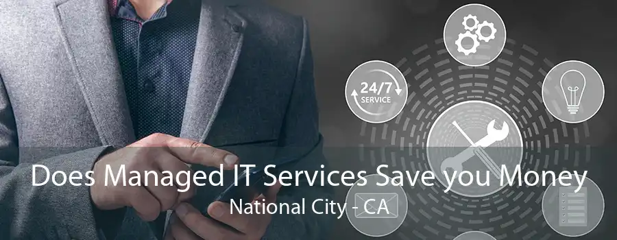 Does Managed IT Services Save you Money National City - CA