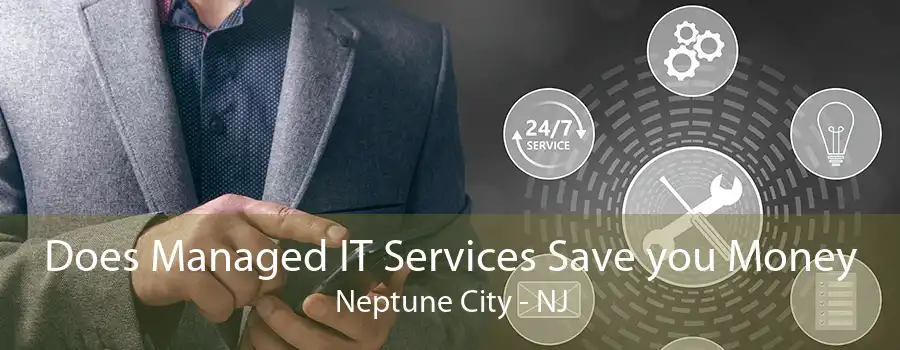 Does Managed IT Services Save you Money Neptune City - NJ