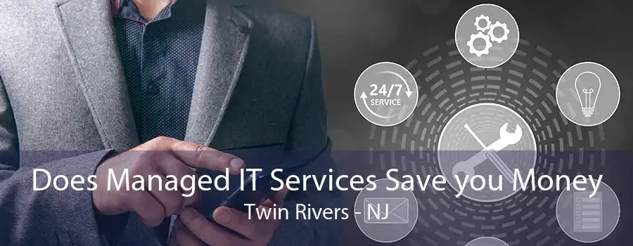 Does Managed IT Services Save you Money Twin Rivers - NJ