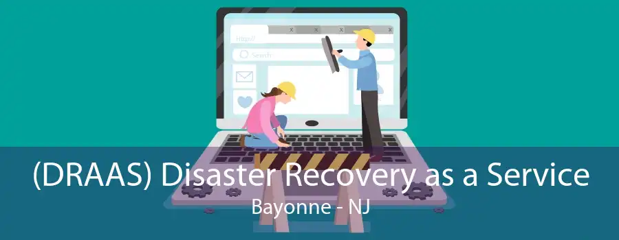 (DRAAS) Disaster Recovery as a Service Bayonne - NJ