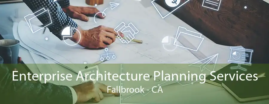 Enterprise Architecture Planning Services Fallbrook - CA