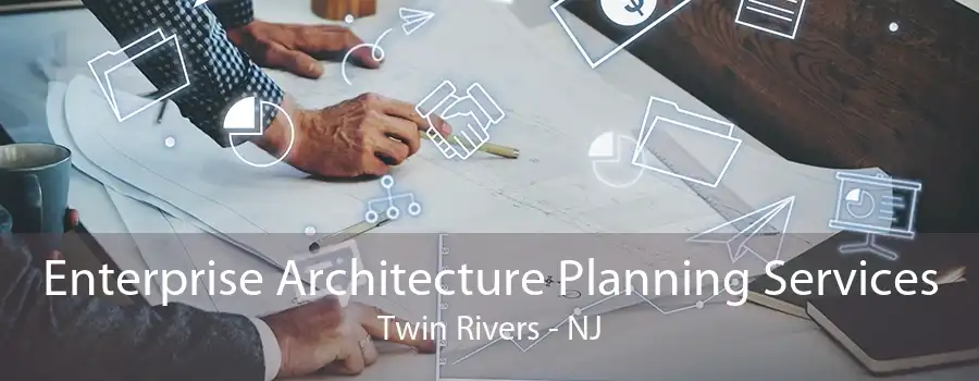 Enterprise Architecture Planning Services Twin Rivers - NJ