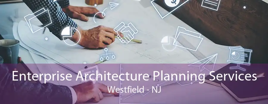 Enterprise Architecture Planning Services Westfield - NJ