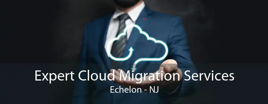 Expert Cloud Migration Services Echelon - NJ