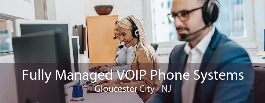 Fully Managed VOIP Phone Systems Gloucester City - NJ