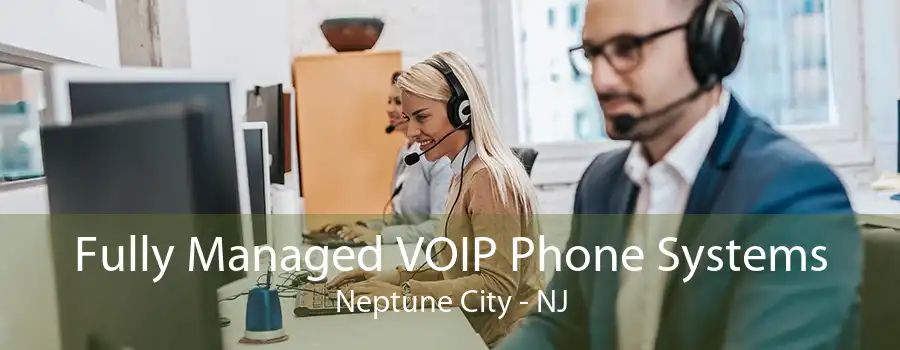 Fully Managed VOIP Phone Systems Neptune City - NJ