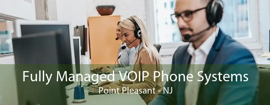 Fully Managed VOIP Phone Systems Point Pleasant - NJ