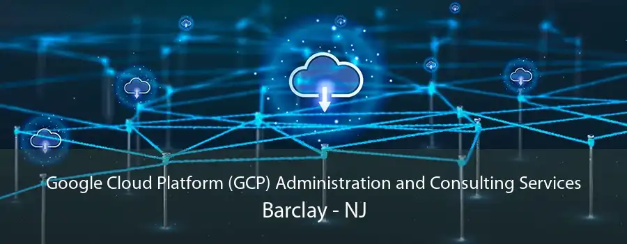 Google Cloud Platform (GCP) Administration and Consulting Services Barclay - NJ