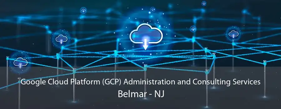 Google Cloud Platform (GCP) Administration and Consulting Services Belmar - NJ