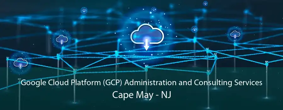 Google Cloud Platform (GCP) Administration and Consulting Services Cape May - NJ