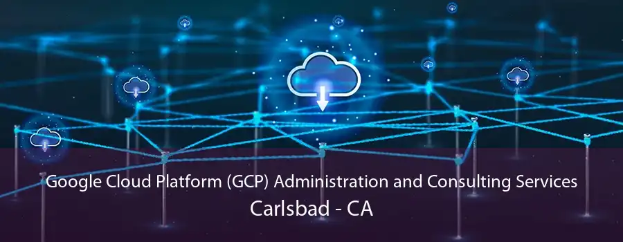 Google Cloud Platform (GCP) Administration and Consulting Services Carlsbad - CA