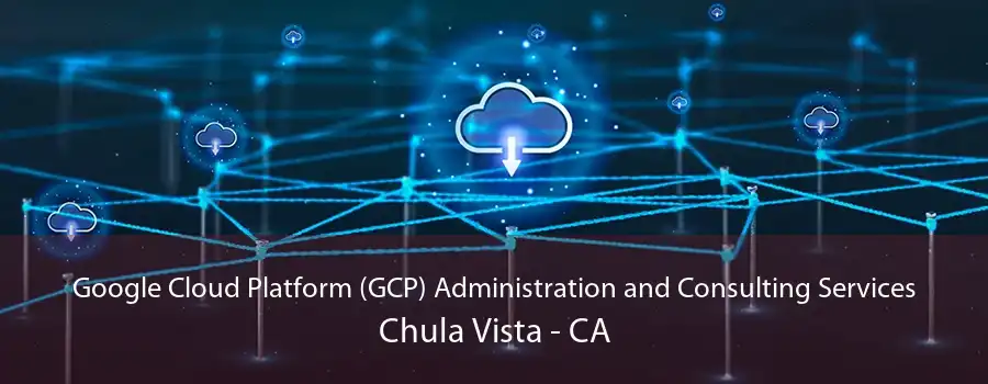 Google Cloud Platform (GCP) Administration and Consulting Services Chula Vista - CA