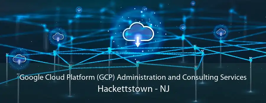 Google Cloud Platform (GCP) Administration and Consulting Services Hackettstown - NJ