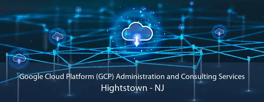 Google Cloud Platform (GCP) Administration and Consulting Services Hightstown - NJ