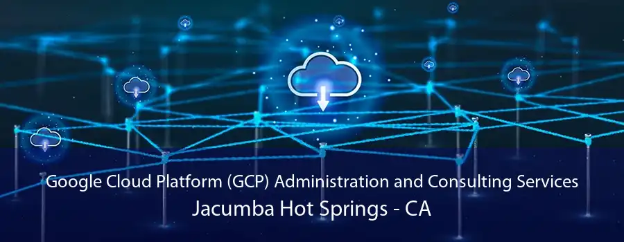 Google Cloud Platform (GCP) Administration and Consulting Services Jacumba Hot Springs - CA