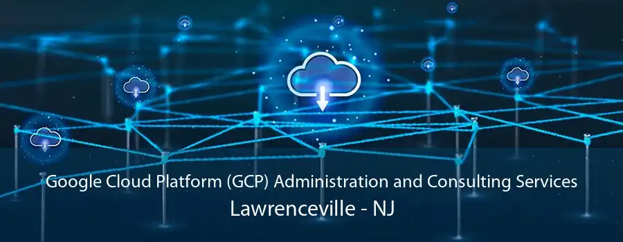 Google Cloud Platform (GCP) Administration and Consulting Services Lawrenceville - NJ