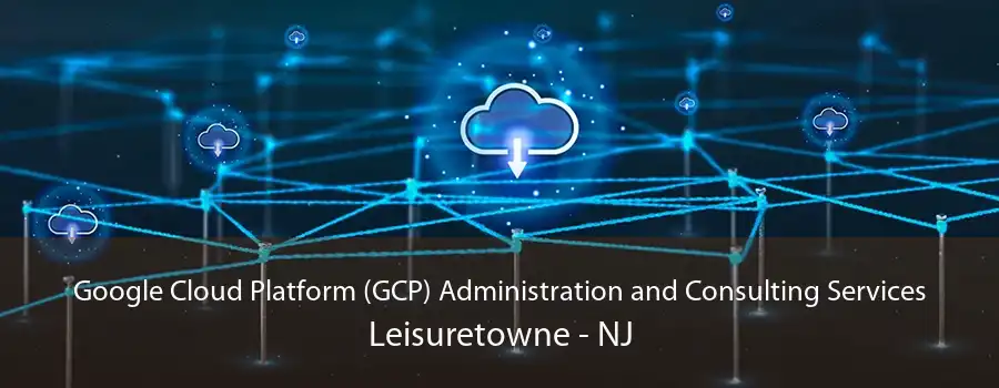 Google Cloud Platform (GCP) Administration and Consulting Services Leisuretowne - NJ