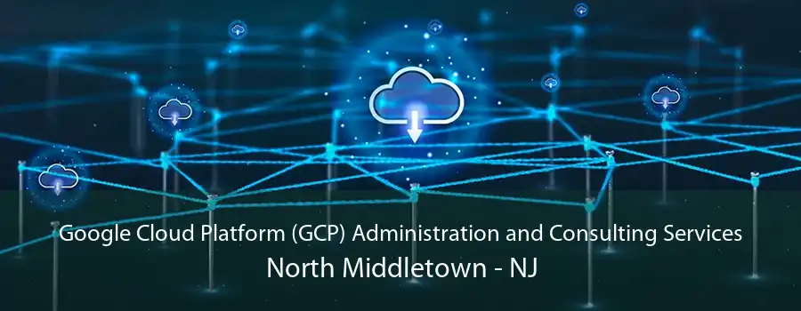 Google Cloud Platform (GCP) Administration and Consulting Services North Middletown - NJ