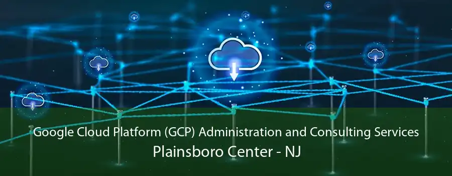 Google Cloud Platform (GCP) Administration and Consulting Services Plainsboro Center - NJ