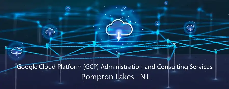 Google Cloud Platform (GCP) Administration and Consulting Services Pompton Lakes - NJ