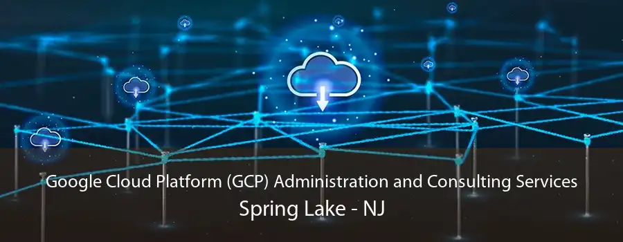 Google Cloud Platform (GCP) Administration and Consulting Services Spring Lake - NJ