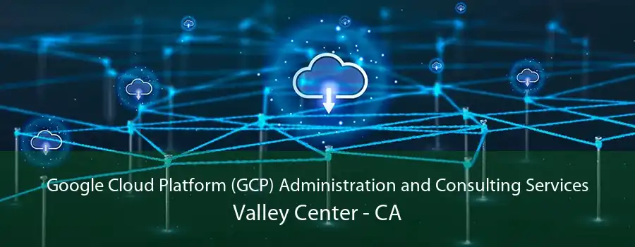 Google Cloud Platform (GCP) Administration and Consulting Services Valley Center - CA